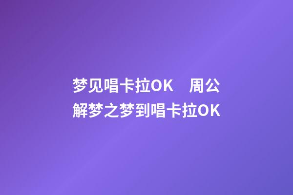 梦见唱卡拉OK　周公解梦之梦到唱卡拉OK